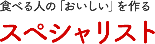 食べる人の「おいしい」を作るスペシャリスト