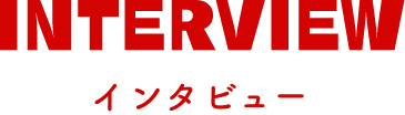 INTERVIEW インタビュー