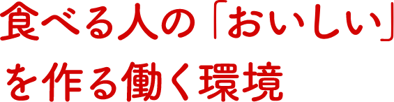 食べる人の「おいしい」を作る働く環境