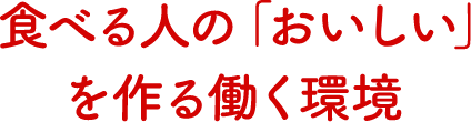 食べる人の「おいしい」を作る働く環境